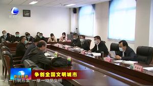 新聞綜述：我市爭創(chuàng)全國文明城市工作強勢開局 有力推進(jìn)