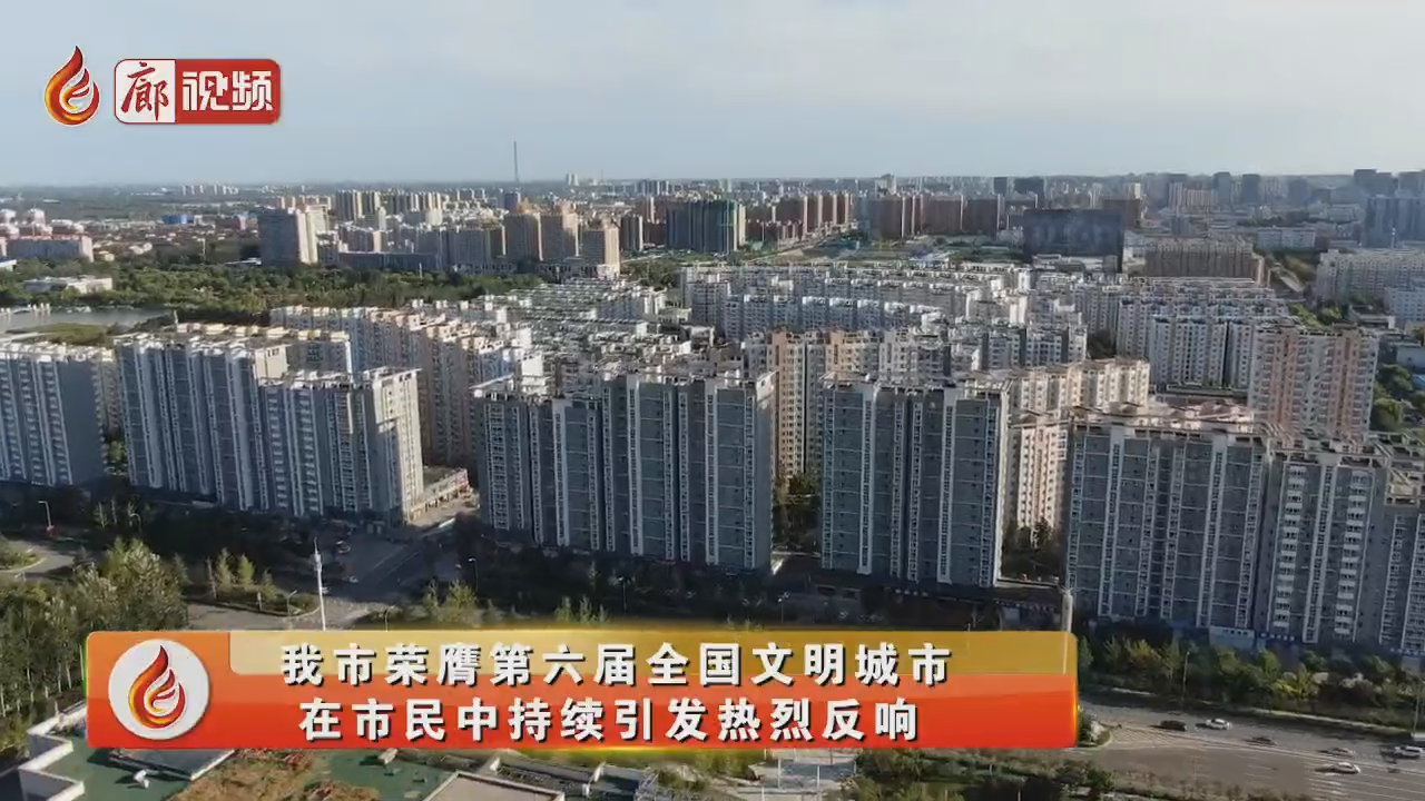 廊視頻 | 我市榮膺全國文明城市，在市民中持續(xù)引發(fā)熱烈反響