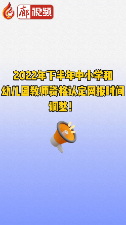 廊視頻 | 2022年下半年中小學和幼兒園教師資格認定網報時間調整！